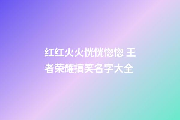 红红火火恍恍惚惚 王者荣耀搞笑名字大全